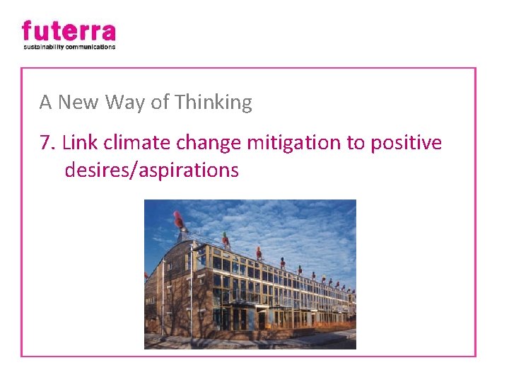 A New Way of Thinking 7. Link climate change mitigation to positive desires/aspirations 