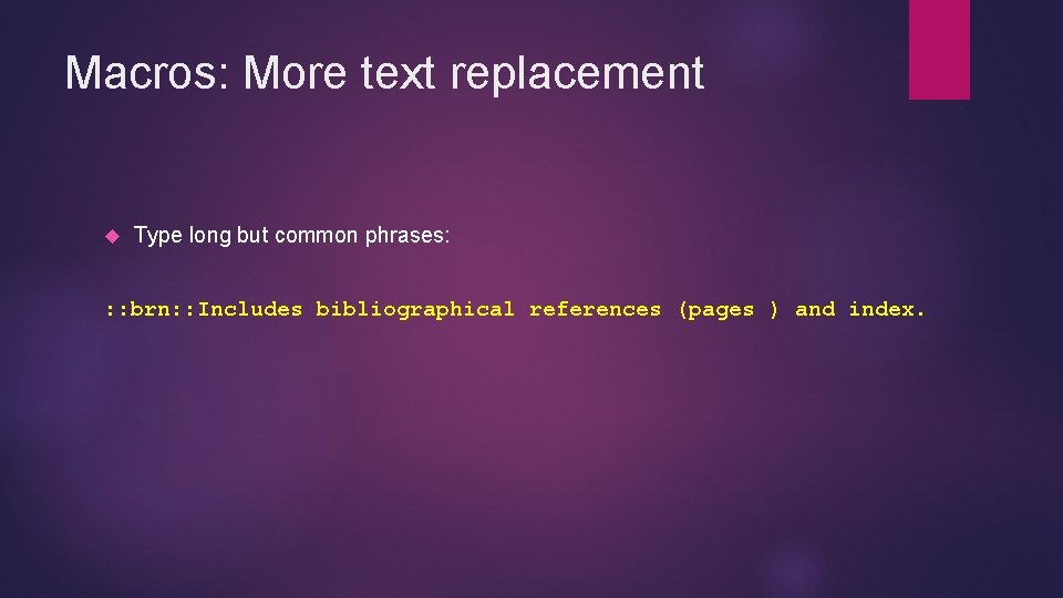 Macros: More text replacement Type long but common phrases: : : brn: : Includes