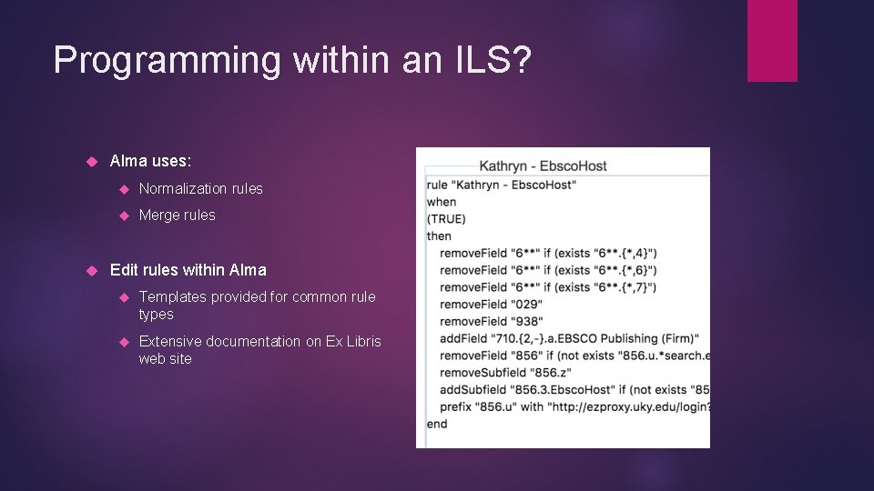 Programming within an ILS? Alma uses: Normalization rules Merge rules Edit rules within Alma