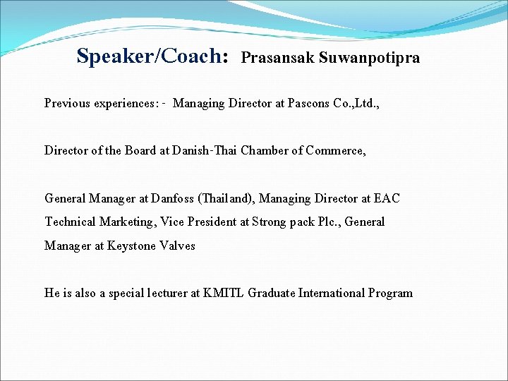 Speaker/Coach: Prasansak Suwanpotipra Previous experiences: - Managing Director at Pascons Co. , Ltd. ,