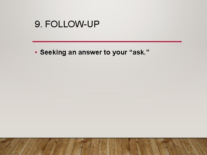 9. FOLLOW-UP • Seeking an answer to your “ask. ” 