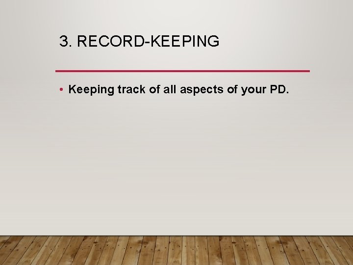 3. RECORD-KEEPING • Keeping track of all aspects of your PD. 