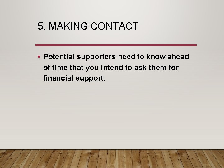 5. MAKING CONTACT • Potential supporters need to know ahead of time that you