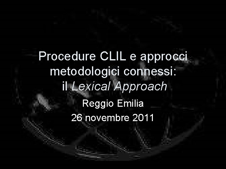 Procedure CLIL e approcci metodologici connessi: il Lexical Approach Reggio Emilia 26 novembre 2011