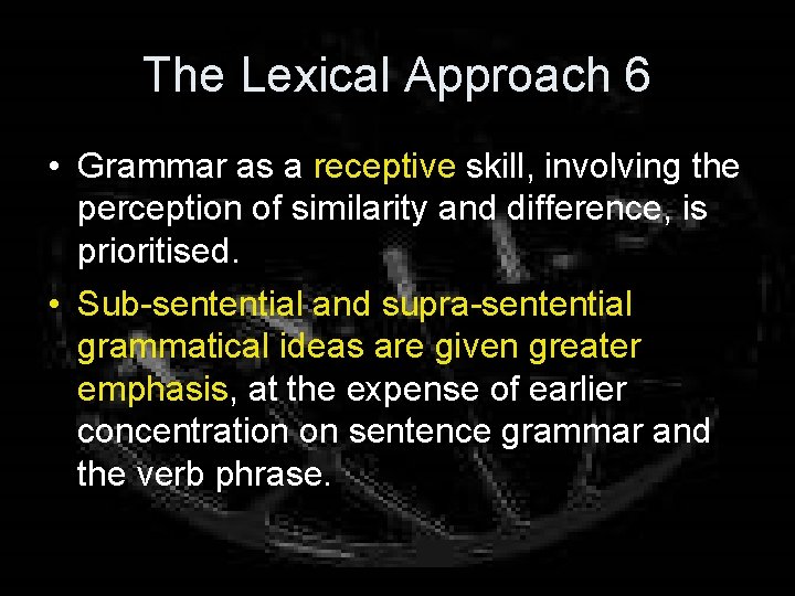 The Lexical Approach 6 • Grammar as a receptive skill, involving the perception of