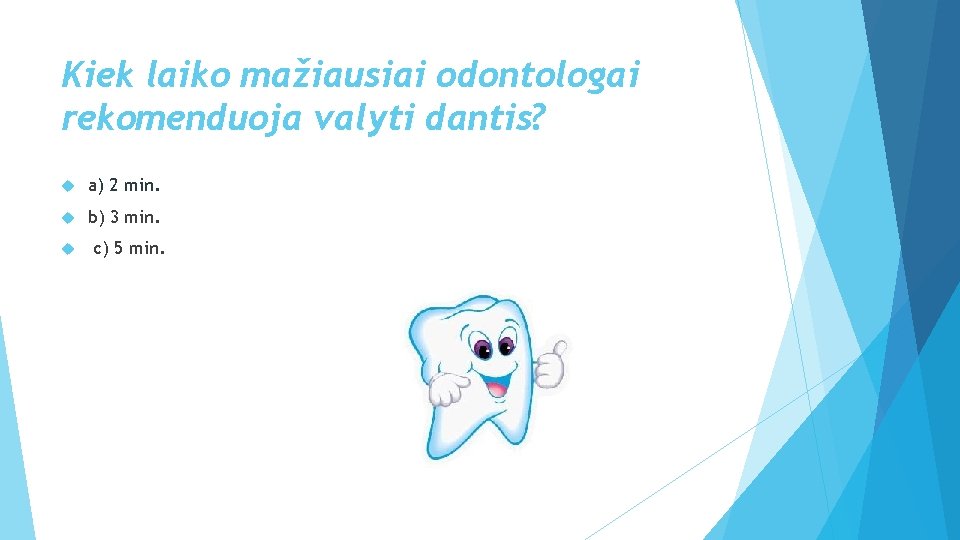 Kiek laiko mažiausiai odontologai rekomenduoja valyti dantis? a) 2 min. b) 3 min. c)