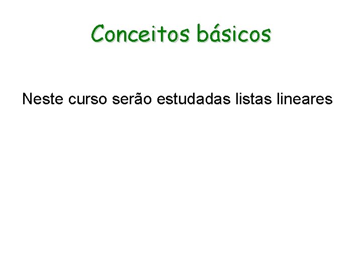 Conceitos básicos Neste curso serão estudadas listas lineares 