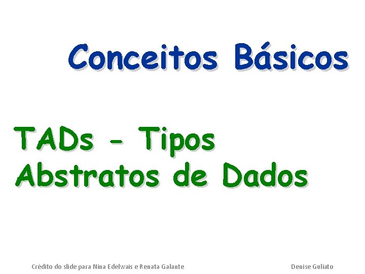 Conceitos Básicos TADs - Tipos Abstratos de Dados Crédito do slide para Nina Edelwais