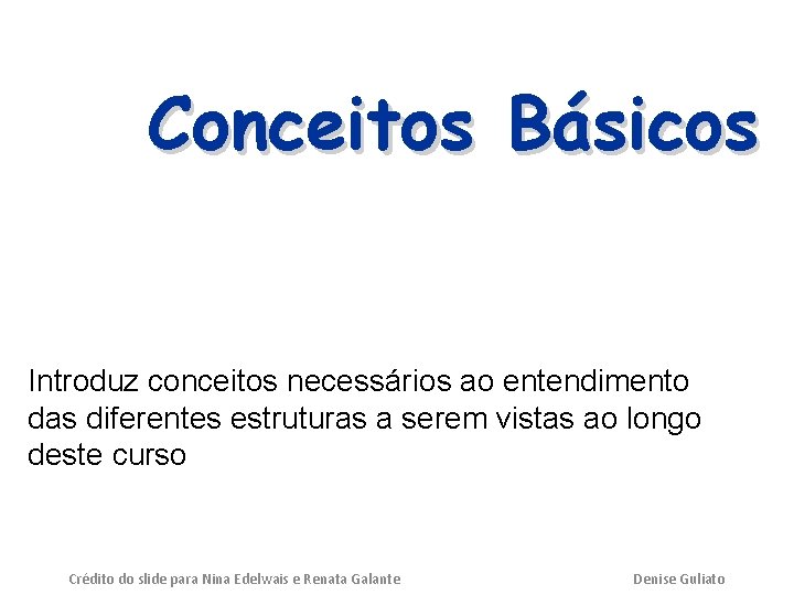 Conceitos Básicos Introduz conceitos necessários ao entendimento das diferentes estruturas a serem vistas ao