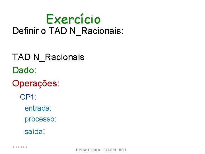 Exercício Definir o TAD N_Racionais: TAD N_Racionais Dado: Operações: OP 1: entrada: processo: saída: