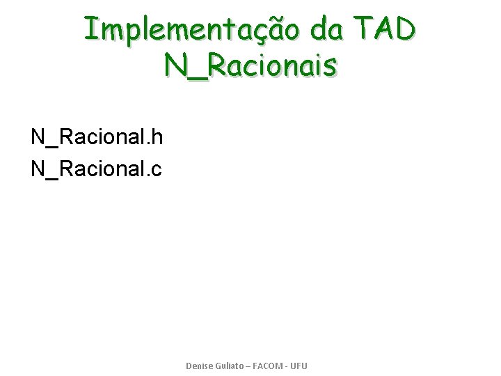 Implementação da TAD N_Racionais N_Racional. h N_Racional. c Denise Guliato – FACOM - UFU