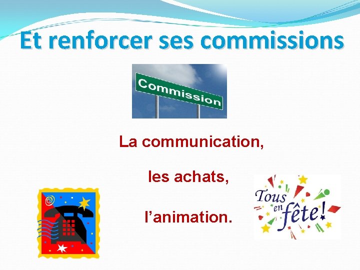 Et renforcer ses commissions La communication, les achats, l’animation. 