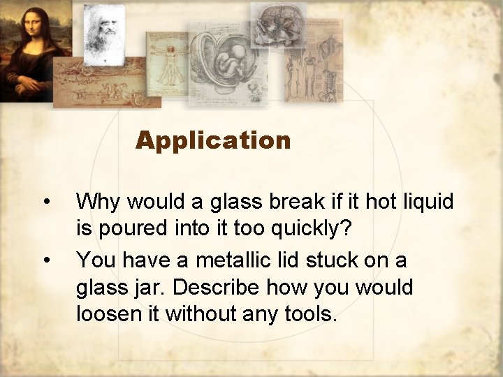Application • • Why would a glass break if it hot liquid is poured