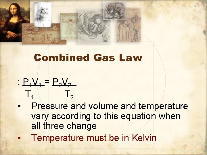 Combined Gas Law : P 1 V 1 = P 2 V 2 T
