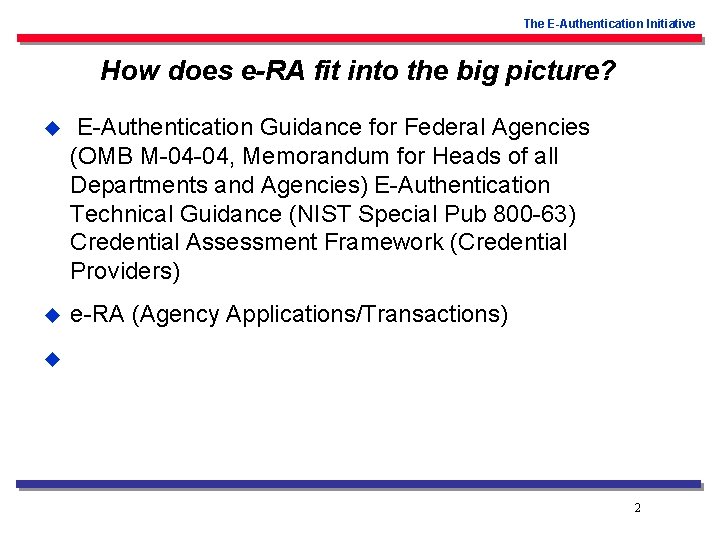 The E-Authentication Initiative How does e-RA fit into the big picture? u E-Authentication Guidance