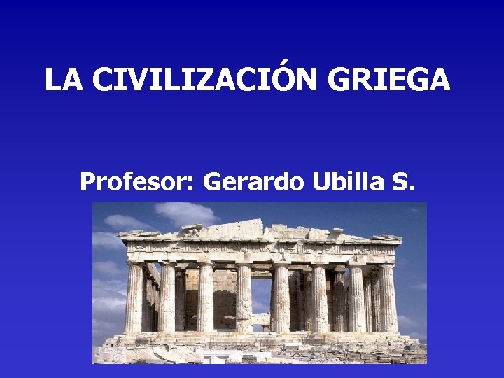 LA CIVILIZACIÓN GRIEGA Profesor: Gerardo Ubilla S. 