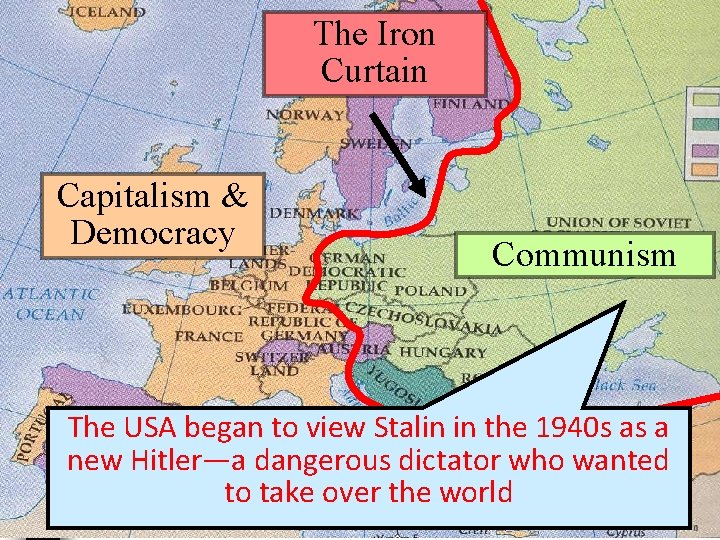 The Iron Curtain Capitalism & Democracy Communism The USA began to view Stalin in