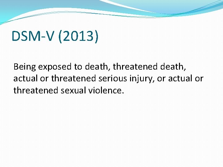 DSM-V (2013) Being exposed to death, threatened death, actual or threatened serious injury, or