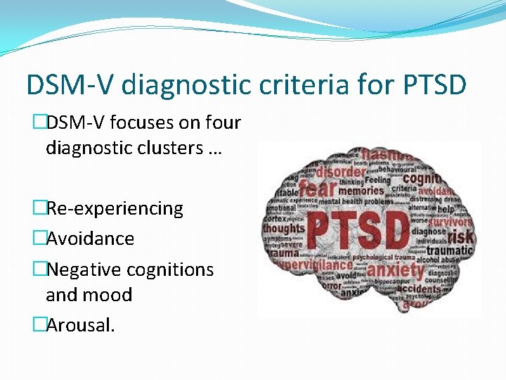 DSM-V diagnostic criteria for PTSD �DSM-V focuses on four diagnostic clusters … �Re-experiencing �Avoidance