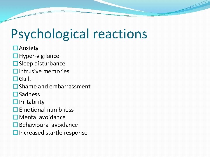 Psychological reactions �Anxiety �Hyper-vigilance �Sleep disturbance �Intrusive memories �Guilt �Shame and embarrassment �Sadness �Irritability