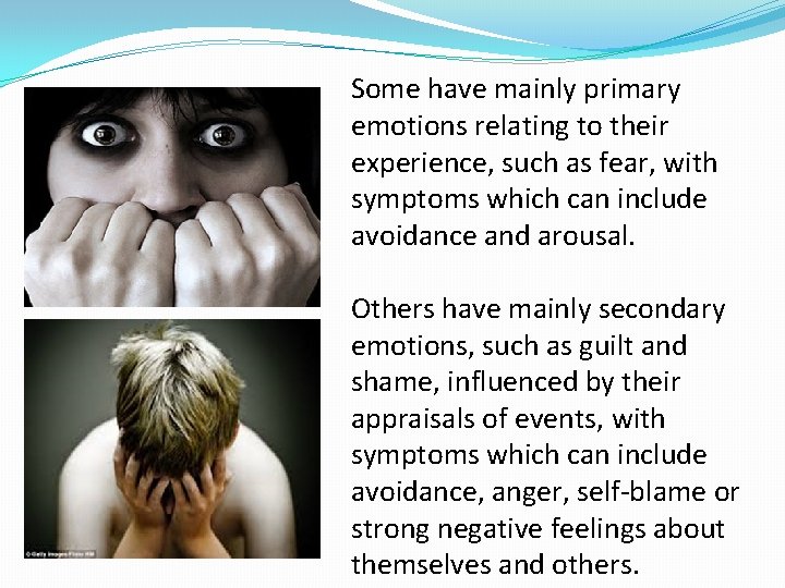 Some have mainly primary emotions relating to their experience, such as fear, with symptoms