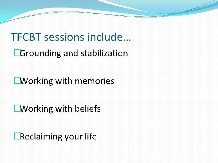 TFCBT sessions include… �Grounding and stabilization �Working with memories �Working with beliefs �Reclaiming your