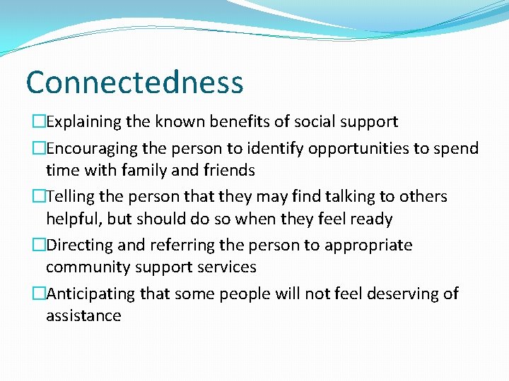 Connectedness �Explaining the known benefits of social support �Encouraging the person to identify opportunities