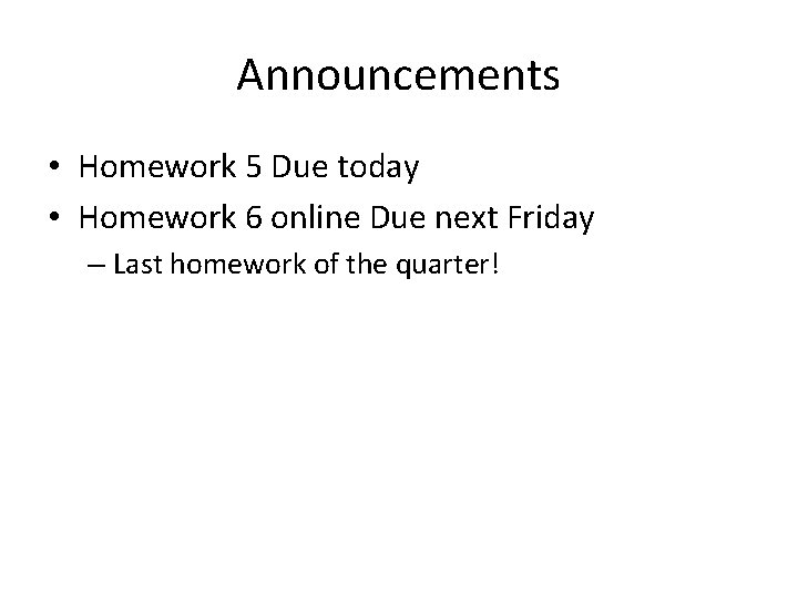 Announcements • Homework 5 Due today • Homework 6 online Due next Friday –