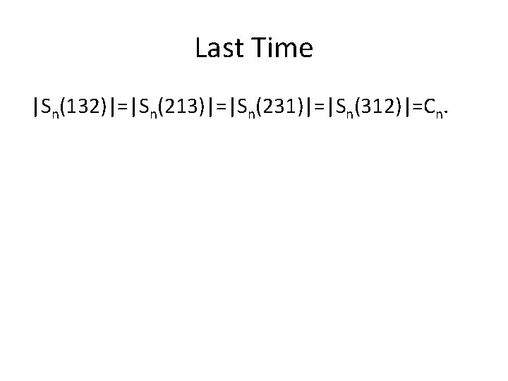 Last Time |Sn(132)|=|Sn(213)|=|Sn(231)|=|Sn(312)|=Cn. 