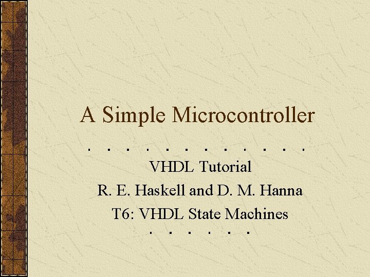 A Simple Microcontroller VHDL Tutorial R. E. Haskell and D. M. Hanna T 6: