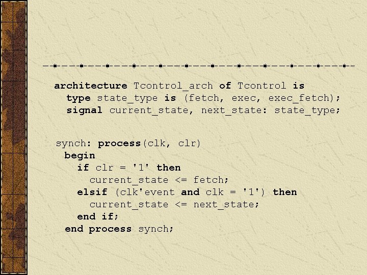 architecture Tcontrol_arch of Tcontrol is type state_type is (fetch, exec_fetch); signal current_state, next_state: state_type;