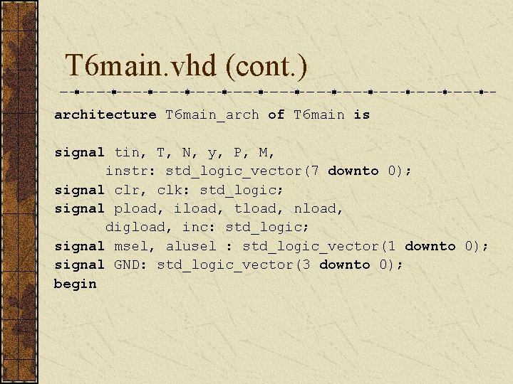 T 6 main. vhd (cont. ) architecture T 6 main_arch of T 6 main