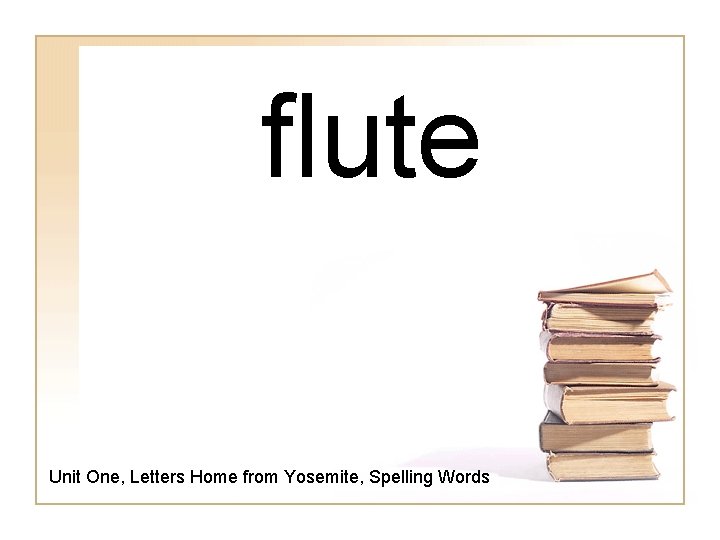 flute Unit One, Letters Home from Yosemite, Spelling Words 