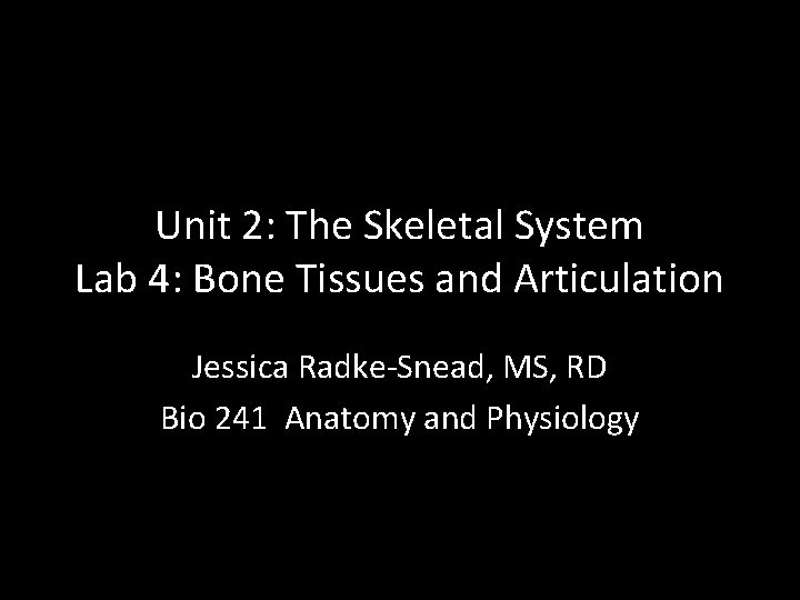 Unit 2: The Skeletal System Lab 4: Bone Tissues and Articulation Jessica Radke-Snead, MS,