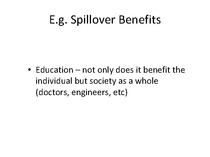 E. g. Spillover Benefits • Education – not only does it benefit the individual