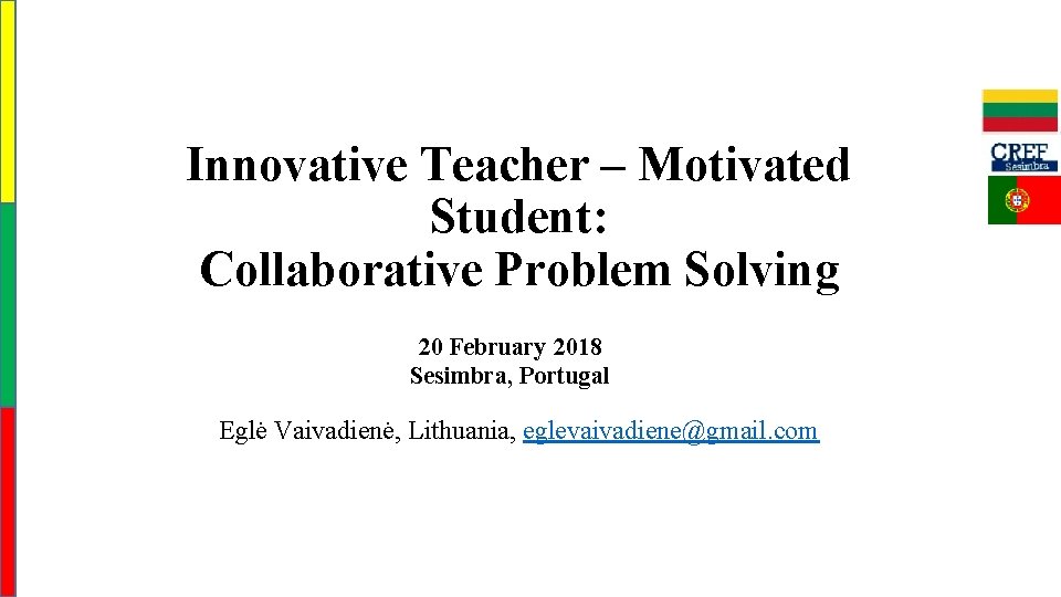 Innovative Teacher – Motivated Student: Collaborative Problem Solving 20 February 2018 Sesimbra, Portugal Eglė