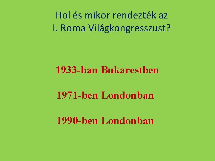 Hol és mikor rendezték az I. Roma Világkongresszust? 1933 -ban Bukarestben 1971 -ben Londonban