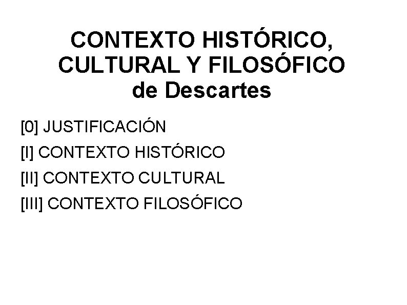 CONTEXTO HISTÓRICO, CULTURAL Y FILOSÓFICO de Descartes [0] JUSTIFICACIÓN [I] CONTEXTO HISTÓRICO [II] CONTEXTO