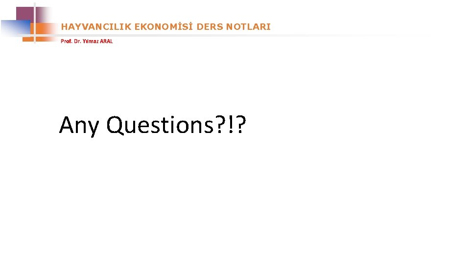 HAYVANCILIK EKONOMİSİ DERS NOTLARI Prof. Dr. Yılmaz ARAL Any Questions? !? 