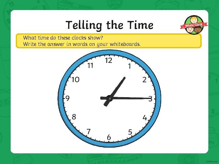 Telling the Time What time do these clocks show? Write the answer in words