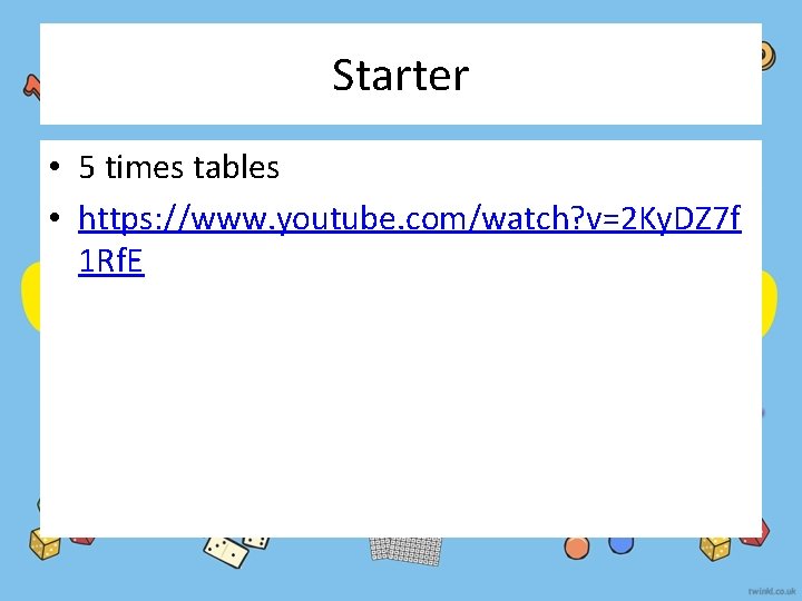 Starter • 5 times tables • https: //www. youtube. com/watch? v=2 Ky. DZ 7