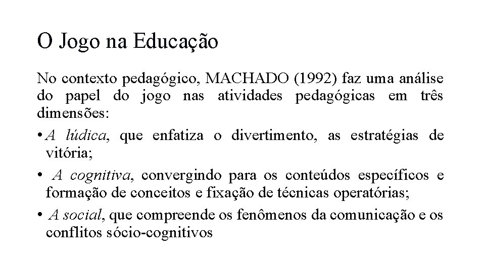 O Jogo na Educação No contexto pedagógico, MACHADO (1992) faz uma análise do papel