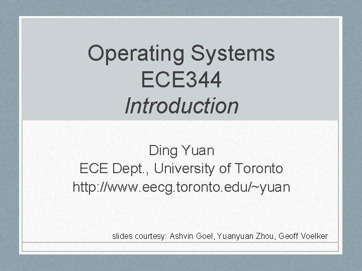 Operating Systems ECE 344 Introduction Ding Yuan ECE Dept. , University of Toronto http: