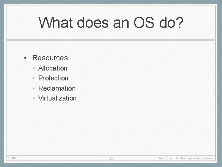 What does an OS do? • Resources • • 1/10/13 Allocation Protection Reclamation Virtualization