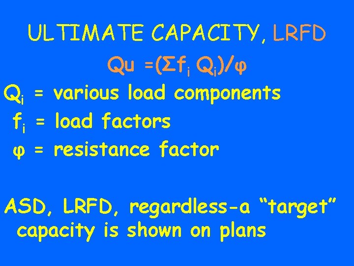 ULTIMATE CAPACITY, LRFD Qu =(Σfi Qi)/φ Qi = various load components fi = load