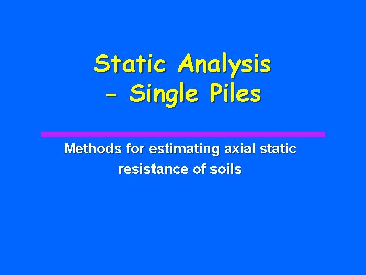Static Analysis - Single Piles Methods for estimating axial static resistance of soils 