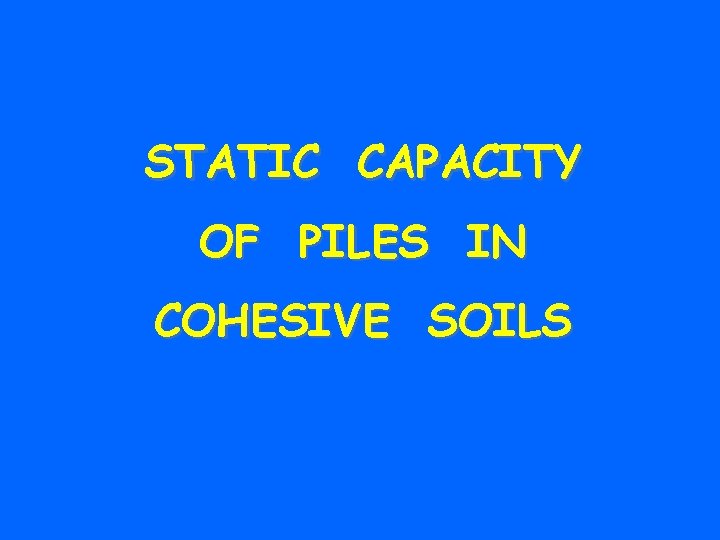 STATIC CAPACITY OF PILES IN COHESIVE SOILS 