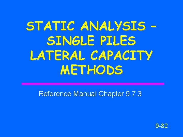 STATIC ANALYSIS – SINGLE PILES LATERAL CAPACITY METHODS Reference Manual Chapter 9. 7. 3