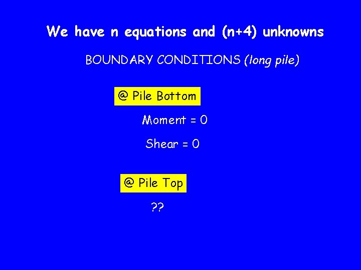 We have n equations and (n+4) unknowns BOUNDARY CONDITIONS (long pile) @ Pile Bottom