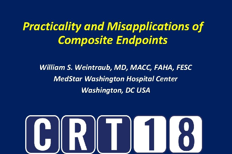 Practicality and Misapplications of Composite Endpoints William S. Weintraub, MD, MACC, FAHA, FESC Med.